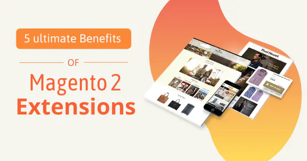 5 Ultimate Benefits of Magento 2 Extensions for Your eCommerce store